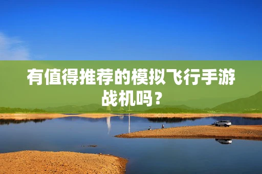有值得推荐的模拟飞行手游战机吗？