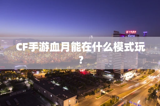 CF手游血月能在什么模式玩？