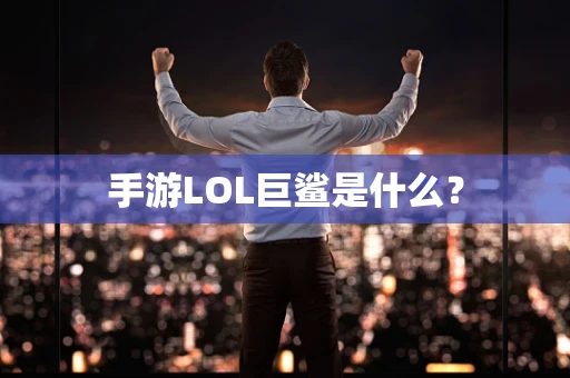 手游LOL巨鲨是什么？