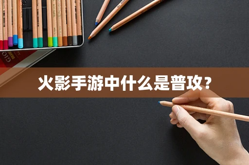 火影手游中什么是普攻？