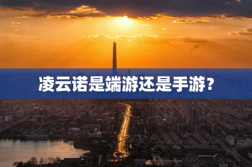 凌云诺是端游还是手游？