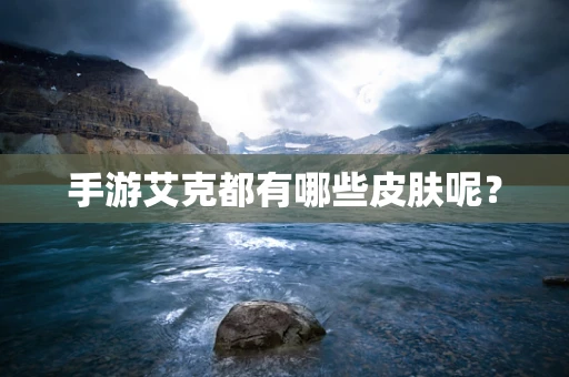 手游艾克都有哪些皮肤呢？