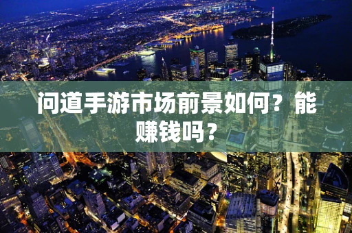问道手游市场前景如何？能赚钱吗？