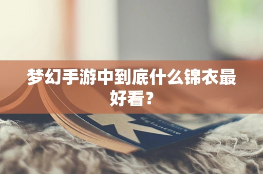 梦幻手游中到底什么锦衣最好看？