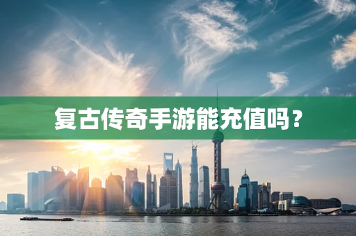 复古传奇手游能充值吗？