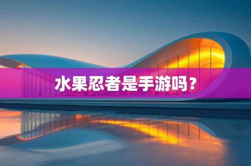 水果忍者是手游吗？
