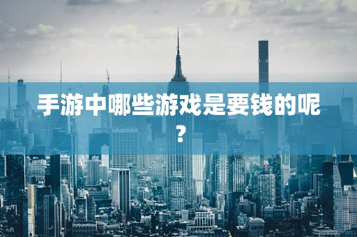 手游中哪些游戏是要钱的呢？