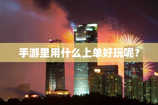 手游里用什么上单好玩呢？