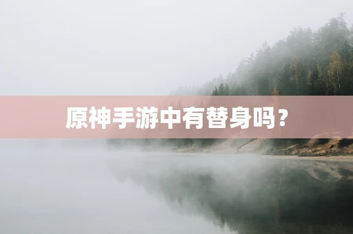原神手游中有替身吗？