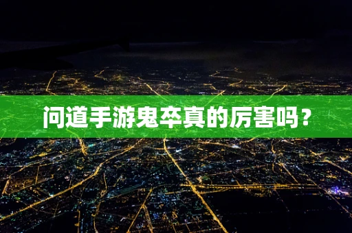 问道手游鬼卒真的厉害吗？