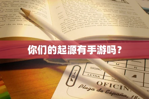 你们的起源有手游吗？