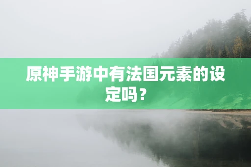 原神手游中有法国元素的设定吗？