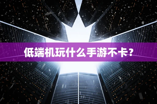 低端机玩什么手游不卡？
