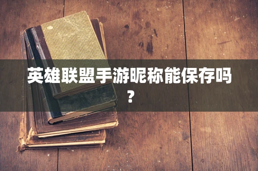 英雄联盟手游昵称能保存吗？