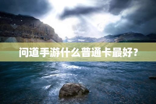 问道手游什么普通卡最好？