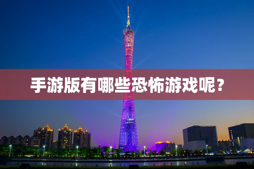 手游版有哪些恐怖游戏呢？