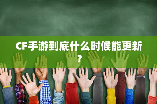 CF手游到底什么时候能更新？