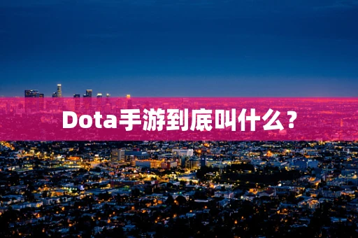 Dota手游到底叫什么？