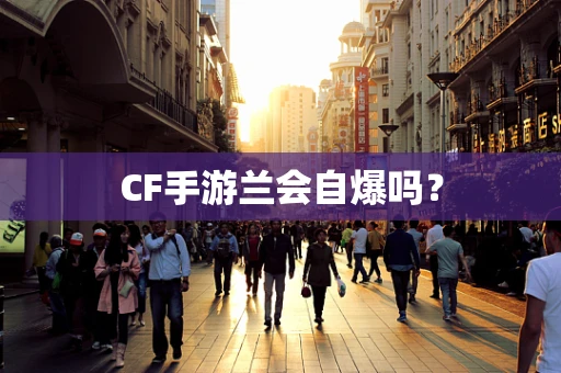 CF手游兰会自爆吗？