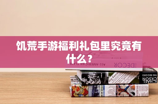 饥荒手游福利礼包里究竟有什么？