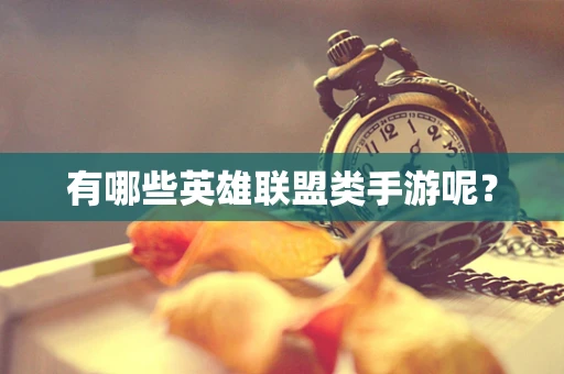 有哪些英雄联盟类手游呢？