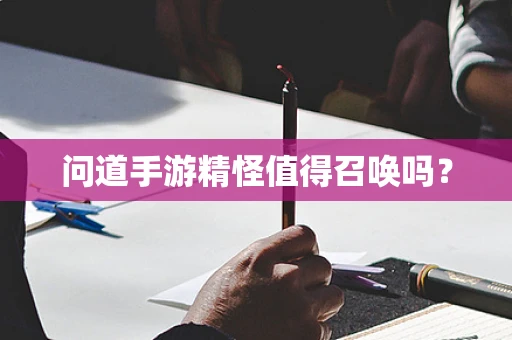 问道手游精怪值得召唤吗？