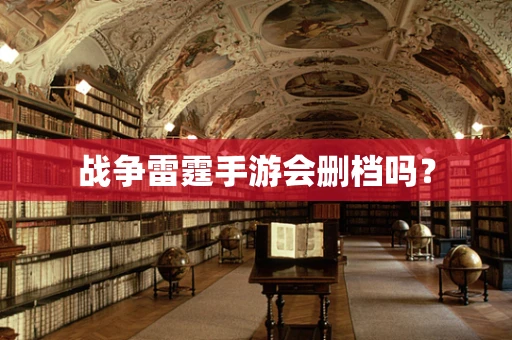 战争雷霆手游会删档吗？