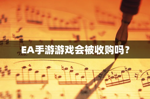 EA手游游戏会被收购吗？