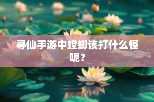 寻仙手游中螳螂该打什么怪呢？