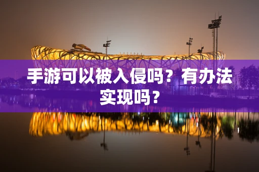 手游可以被入侵吗？有办法实现吗？