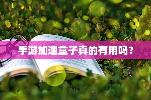 手游加速盒子真的有用吗？