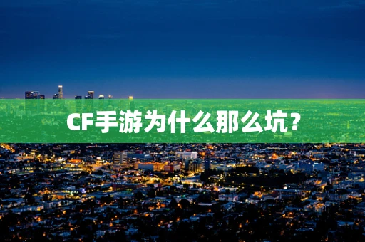 CF手游为什么那么坑？