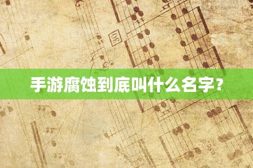手游腐蚀到底叫什么名字？