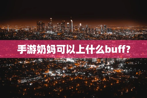 手游奶妈可以上什么buff？