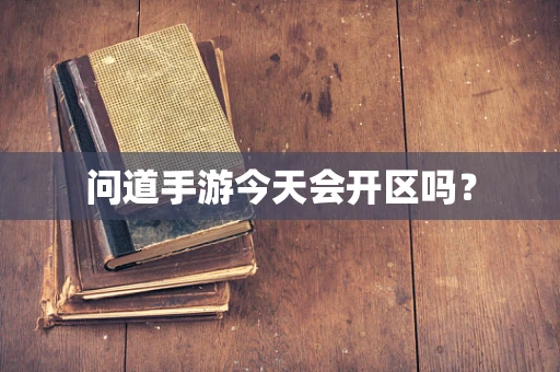 问道手游今天会开区吗？