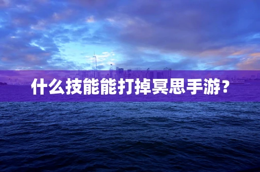 什么技能能打掉冥思手游？