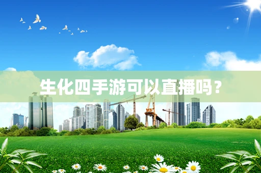 生化四手游可以直播吗？