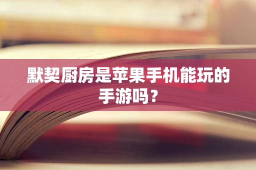 默契厨房是苹果手机能玩的手游吗？