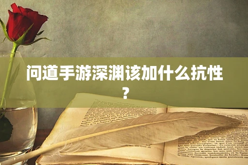 问道手游深渊该加什么抗性？
