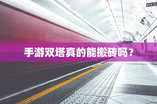 手游双塔真的能搬砖吗？