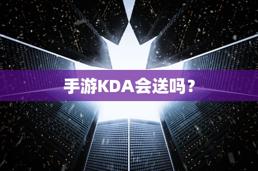 手游KDA会送吗？