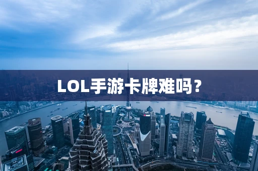 LOL手游卡牌难吗？