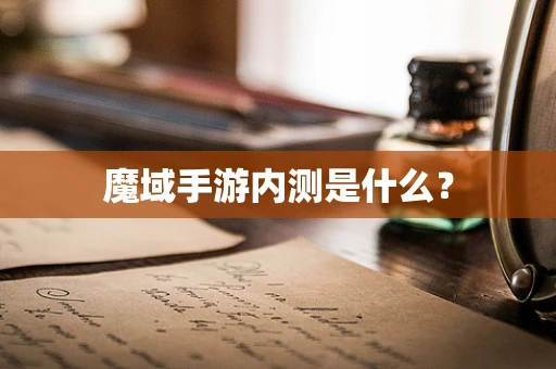 魔域手游内测是什么？