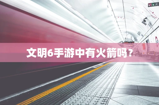 文明6手游中有火箭吗？