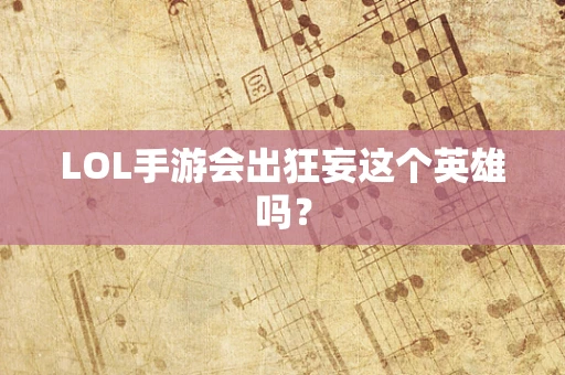 LOL手游会出狂妄这个英雄吗？
