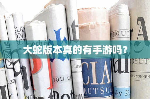 大蛇版本真的有手游吗？