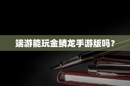 端游能玩金鳞龙手游版吗？