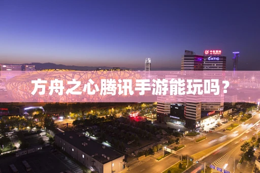方舟之心腾讯手游能玩吗？