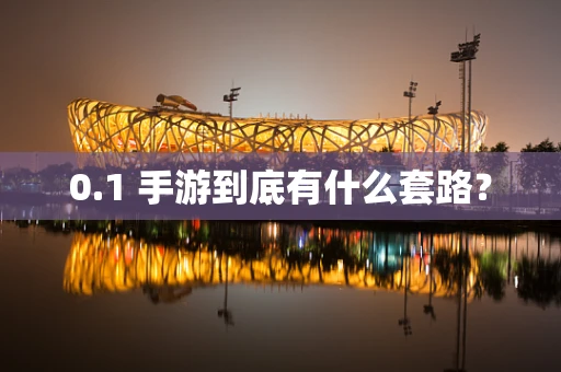 0.1 手游到底有什么套路？