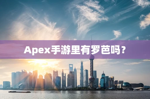 Apex手游里有罗芭吗？